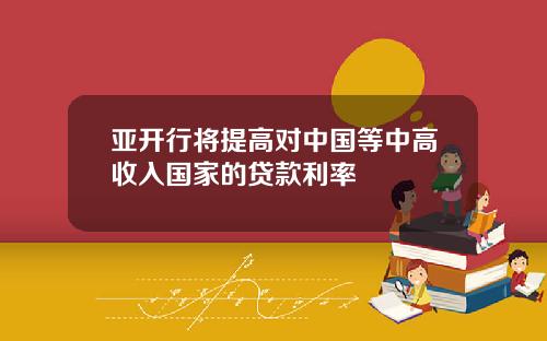 亚开行将提高对中国等中高收入国家的贷款利率