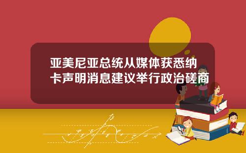 亚美尼亚总统从媒体获悉纳卡声明消息建议举行政治磋商