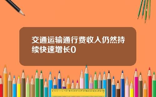 交通运输通行费收入仍然持续快速增长0