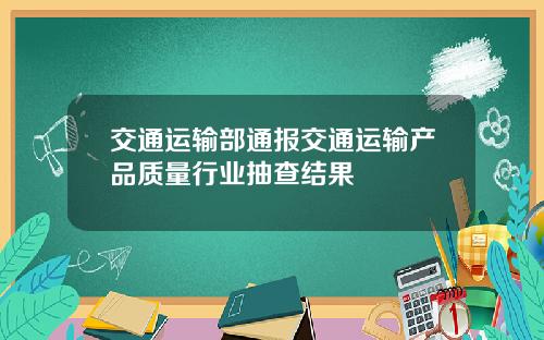 交通运输部通报交通运输产品质量行业抽查结果