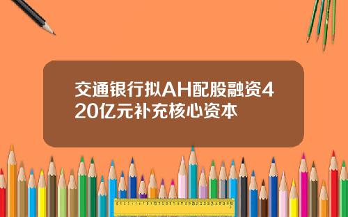 交通银行拟AH配股融资420亿元补充核心资本