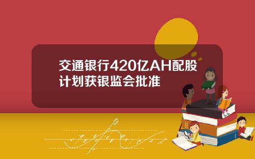 交通银行420亿AH配股计划获银监会批准