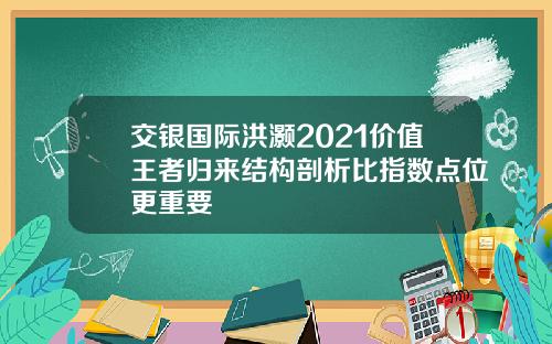 交银国际洪灏2021价值王者归来结构剖析比指数点位更重要