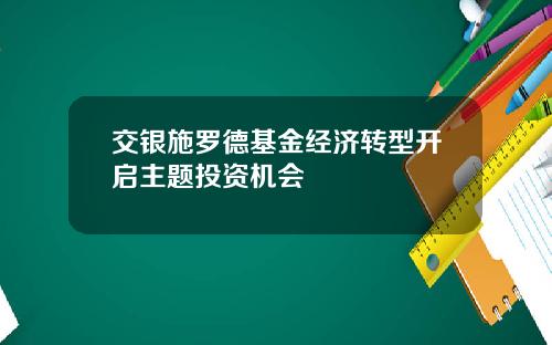 交银施罗德基金经济转型开启主题投资机会