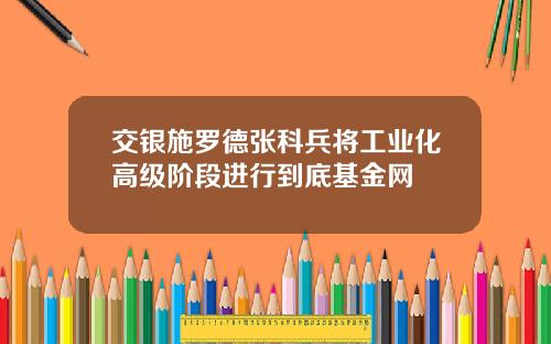 交银施罗德张科兵将工业化高级阶段进行到底基金网