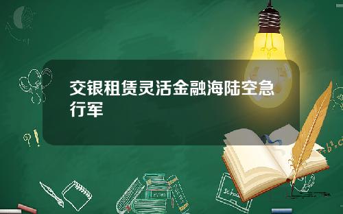 交银租赁灵活金融海陆空急行军