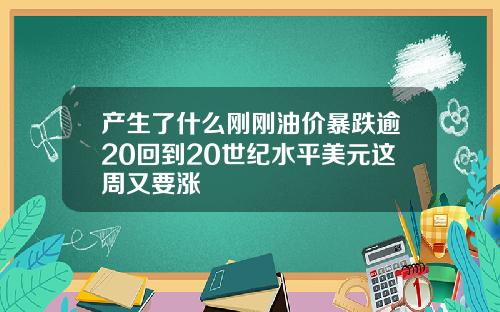 产生了什么刚刚油价暴跌逾20回到20世纪水平美元这周又要涨