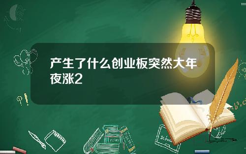 产生了什么创业板突然大年夜涨2