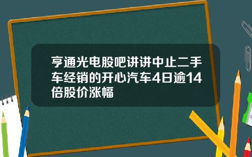 亨通光电股吧讲讲中止二手车经销的开心汽车4日逾14倍股价涨幅