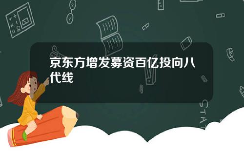 京东方增发募资百亿投向八代线