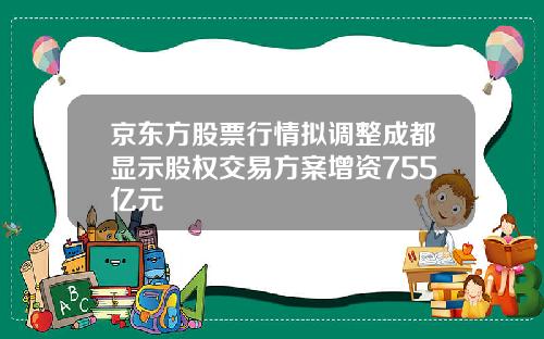 京东方股票行情拟调整成都显示股权交易方案增资755亿元