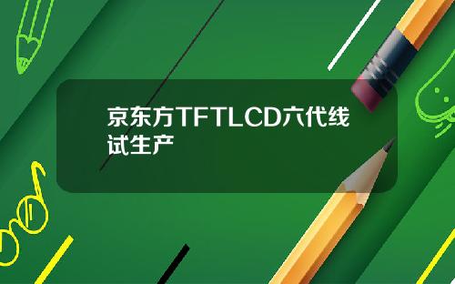 京东方TFTLCD六代线试生产