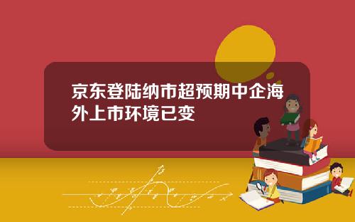 京东登陆纳市超预期中企海外上市环境已变