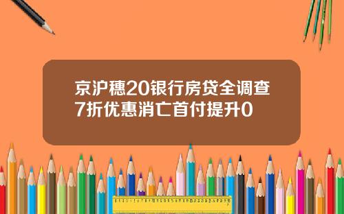 京沪穗20银行房贷全调查7折优惠消亡首付提升0