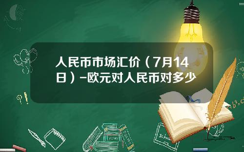 人民币市场汇价（7月14日）-欧元对人民币对多少