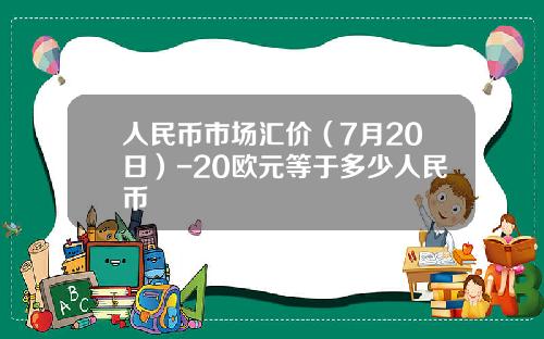 人民币市场汇价（7月20日）-20欧元等于多少人民币