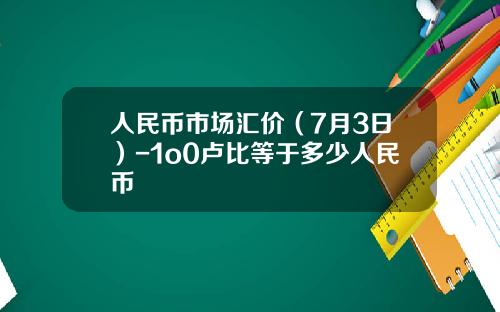 人民币市场汇价（7月3日）-1o0卢比等于多少人民币