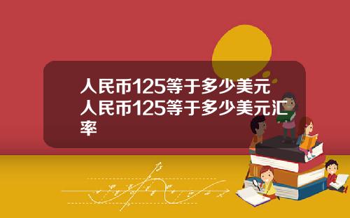 人民币125等于多少美元人民币125等于多少美元汇率