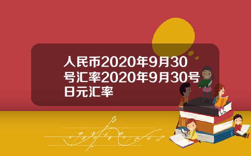 人民币2020年9月30号汇率2020年9月30号日元汇率