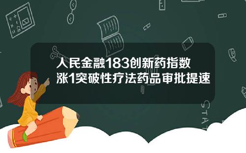 人民金融183创新药指数涨1突破性疗法药品审批提速