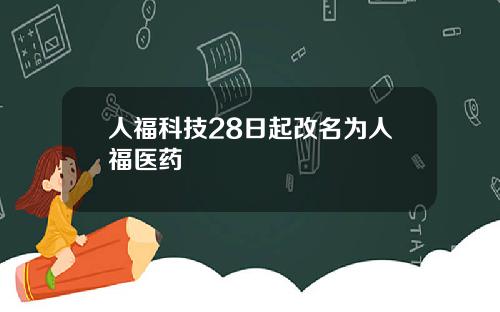 人福科技28日起改名为人福医药