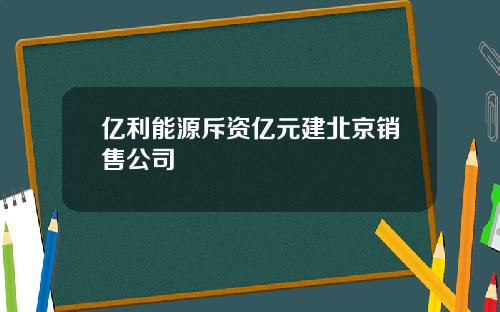 亿利能源斥资亿元建北京销售公司