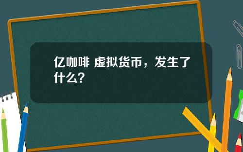 亿咖啡 虚拟货币，发生了什么？