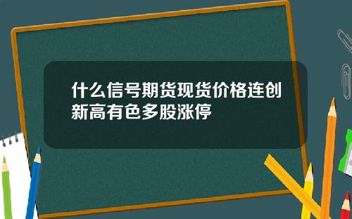 什么信号期货现货价格连创新高有色多股涨停