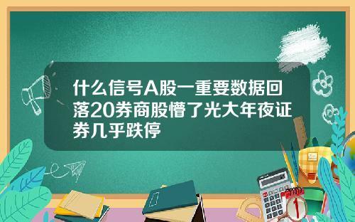 什么信号A股一重要数据回落20券商股懵了光大年夜证券几乎跌停