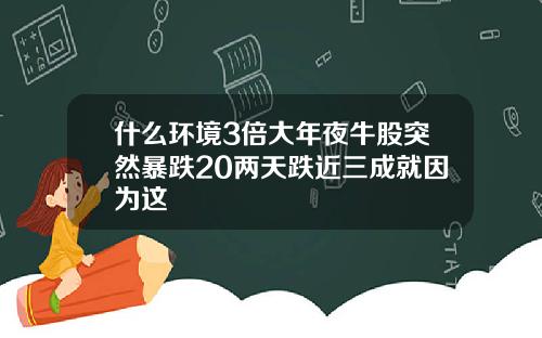 什么环境3倍大年夜牛股突然暴跌20两天跌近三成就因为这