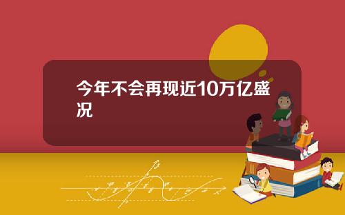 今年不会再现近10万亿盛况