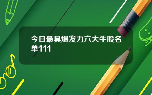 今日最具爆发力六大牛股名单111