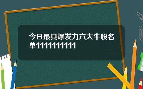 今日最具爆发力六大牛股名单1111111111