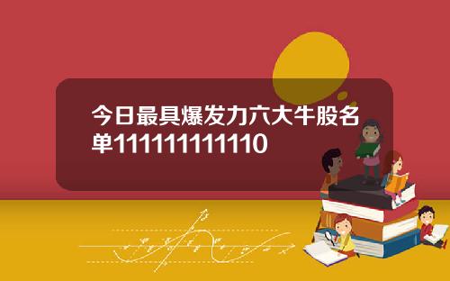 今日最具爆发力六大牛股名单111111111110