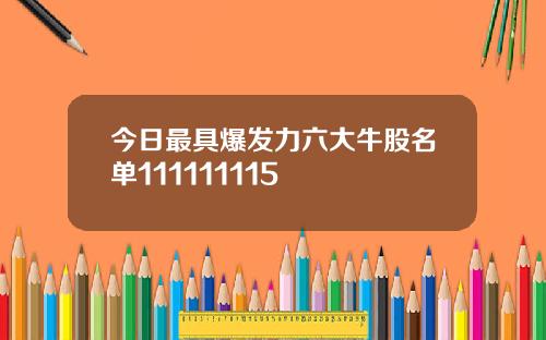 今日最具爆发力六大牛股名单111111115