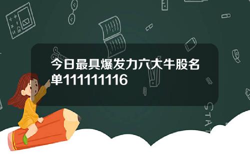 今日最具爆发力六大牛股名单111111116