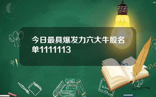 今日最具爆发力六大牛股名单1111113