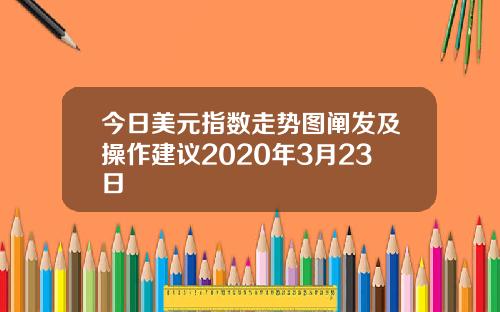 今日美元指数走势图阐发及操作建议2020年3月23日