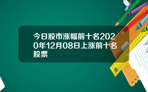 今日股市涨幅前十名2020年12月08日上涨前十名股票