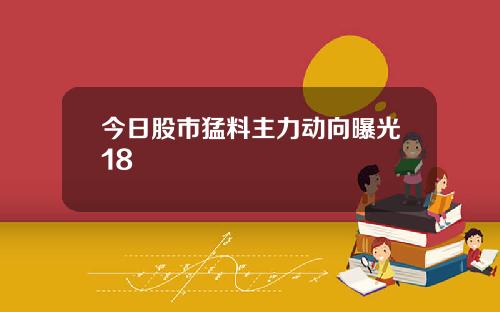 今日股市猛料主力动向曝光18