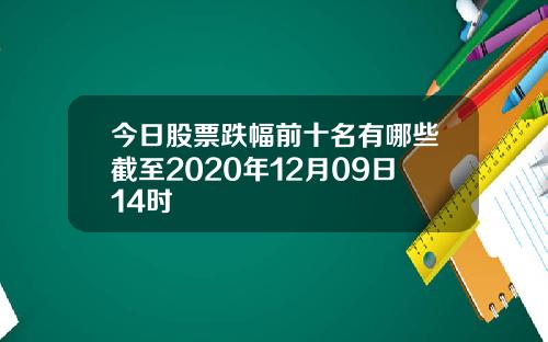 今日股票跌幅前十名有哪些截至2020年12月09日14时