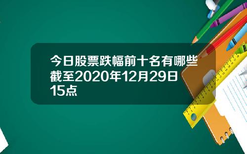 今日股票跌幅前十名有哪些截至2020年12月29日15点