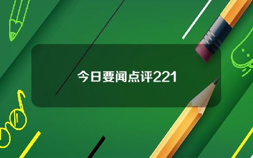 今日要闻点评221