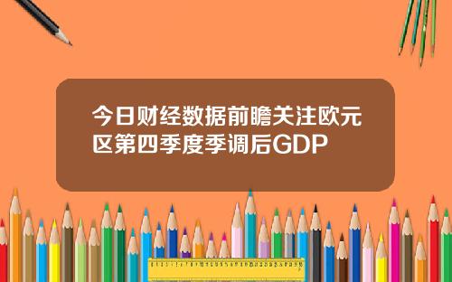 今日财经数据前瞻关注欧元区第四季度季调后GDP