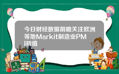 今日财经数据前瞻关注欧洲等地Markit制造业PMI初值