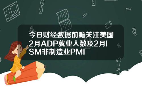 今日财经数据前瞻关注美国2月ADP就业人数及2月ISM非制造业PMI