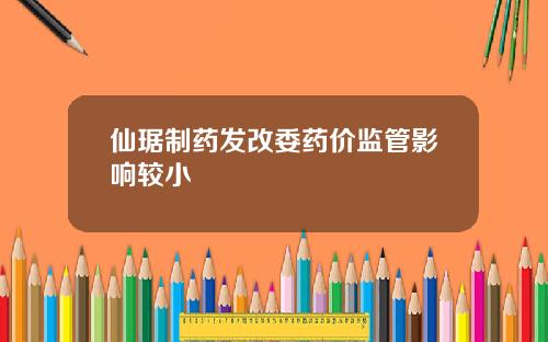 仙琚制药发改委药价监管影响较小