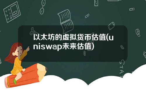 以太坊的虚拟货币估值(uniswap未来估值)