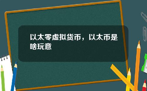 以太零虚拟货币，以太币是啥玩意