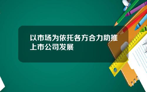 以市场为依托各方合力助推上市公司发展